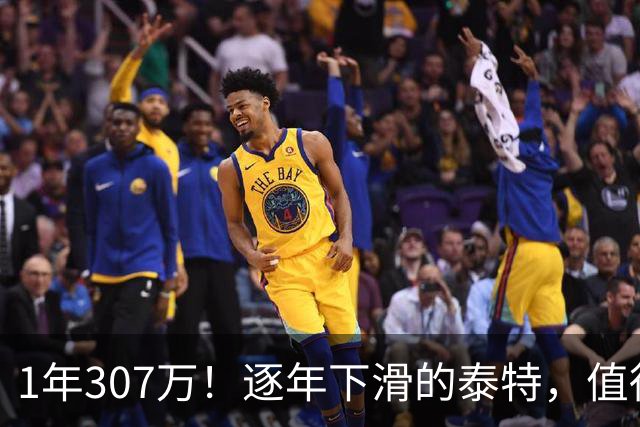 1年307万！逐年下滑的泰特，值得这份续约吗？